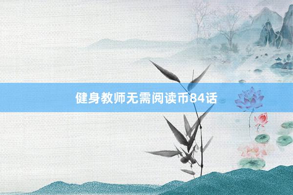 健身教师无需阅读币84话